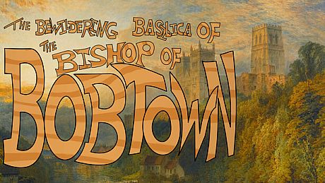 The Bewildering Basilica of the Bishop of Bobtown Game