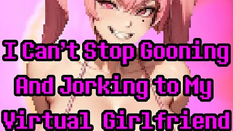 I Can't Stop Gooning And Jorking To My Virtual Girlfriend Game
