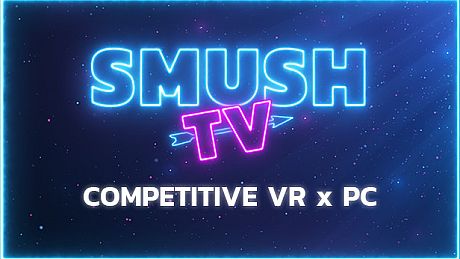 SMUSH.TV - Competitive VR x PC Action Game