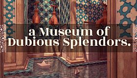 a Museum of Dubious Splendors