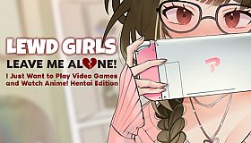 Lewd Girls, Leave Me Alone! I Just Want to Play Video Games and Watch Anime! ~ Hentai Edition