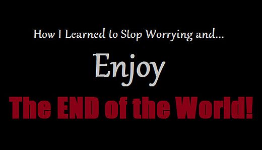 How I Learned to Stop Worrying and Enjoy the End of the World