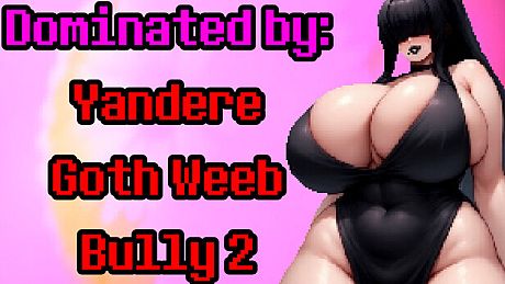 Dominated by: Yandere Goth Weeb Bully 2 Game