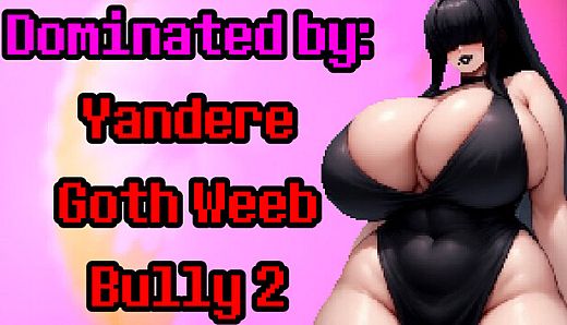 Dominated by: Yandere Goth Weeb Bully 2