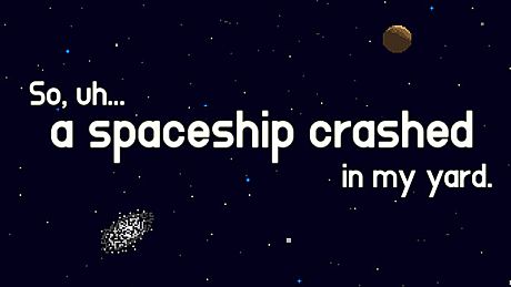 So, uh... a spaceship crashed in my yard. Game