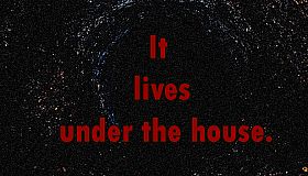 It lives under the house.