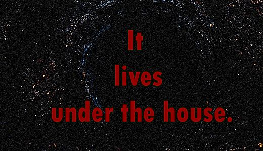 It lives under the house.