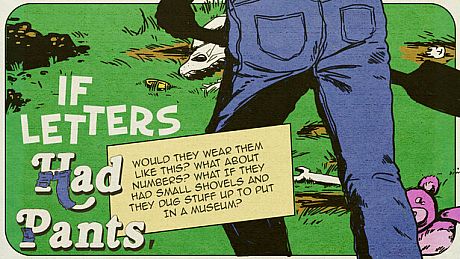 If Letters Had Pants, Would They Wear Them Like This? What About Numbers? What If They Had Small Shovels And They Dug Stuff Up To Put In A Museum? Game