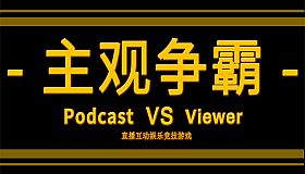 PODCAST VS VIEWER 《主观争霸》&《主播vs观众》
