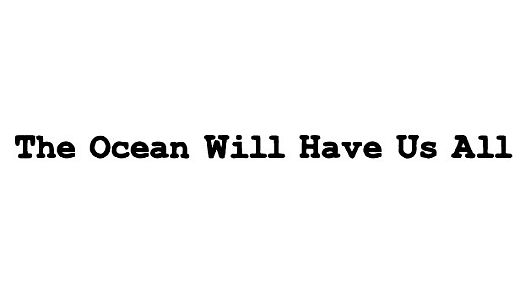 The Ocean Will Have Us All