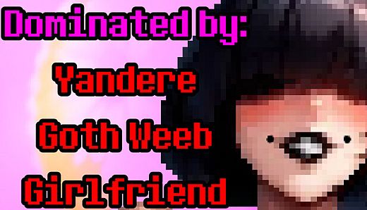 Dominated by: Yandere Goth Weeb Girlfriend