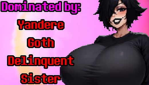 Dominated by: Yandere Goth Delinquent Sister