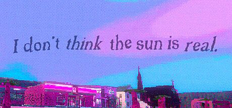 I don't think the sun is real. Game