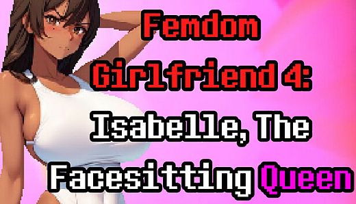 Femdom Girlfriend 4: Isabelle, The Facesitting Queen