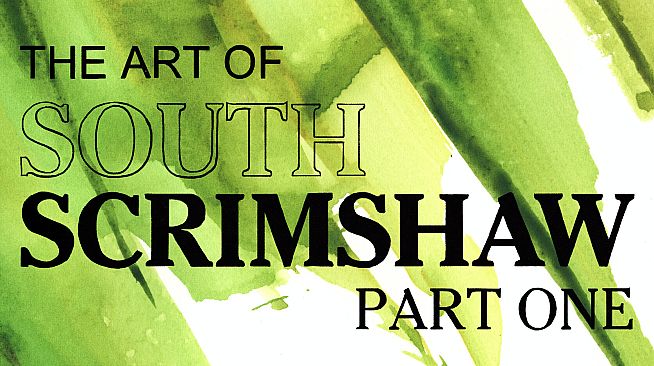 The Art of South Scrimshaw, Part One