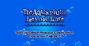 The Aquarium does not dance - Special Edition Release Celebration  Character Talk DLC