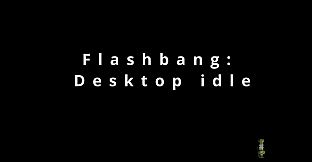 Flashbang: Desktop Idle